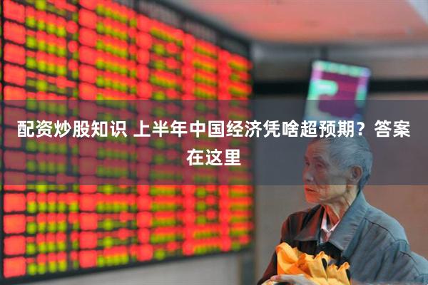 配资炒股知识 上半年中国经济凭啥超预期？答案在这里