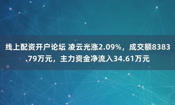 线上配资开户论坛 凌云光涨2.09%，成交额8383.79万元，主力资金净流入34.61万元